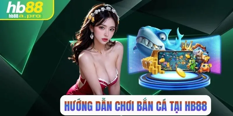 Hướng dẫn chi tiết chơi bắn cá HB88
